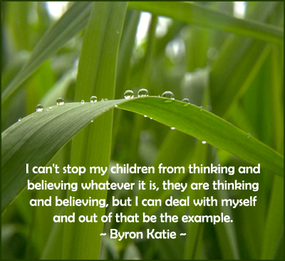 Being an example for your children. Quotation by Byron Katie.