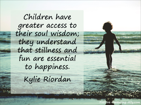 Children are closer to their soul and know the ingredients to happiness.